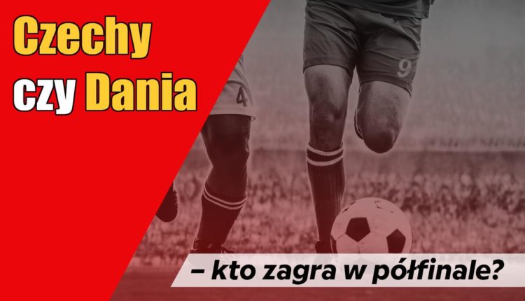 Czechy czy Dania – kto zagra w półfinale?